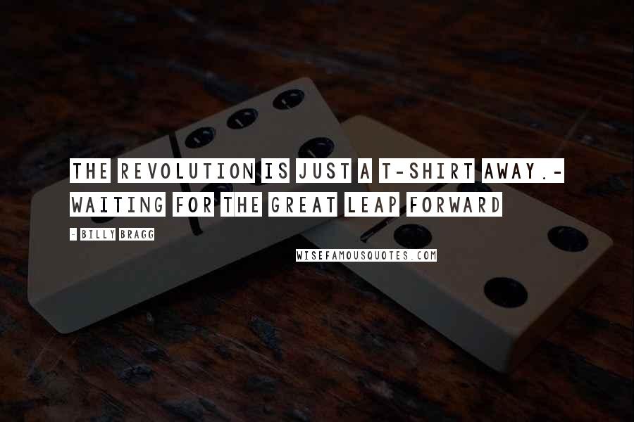 Billy Bragg Quotes: The revolution is just a T-shirt away.- Waiting for the Great Leap Forward