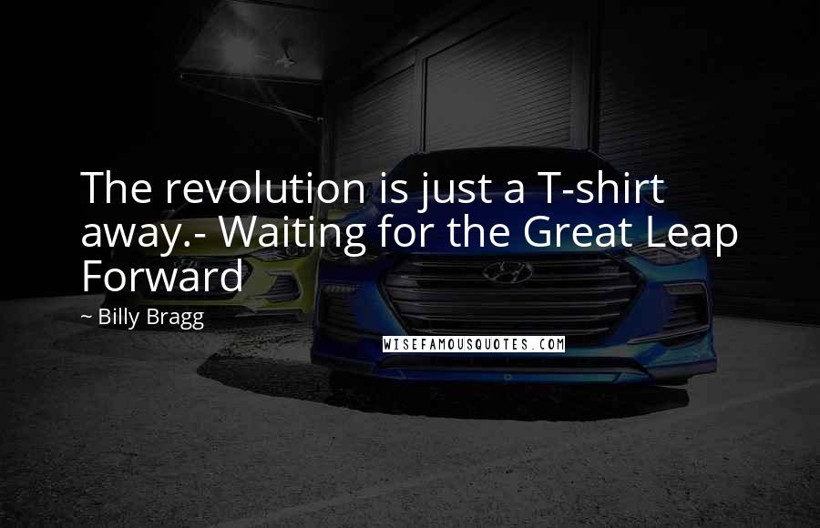 Billy Bragg Quotes: The revolution is just a T-shirt away.- Waiting for the Great Leap Forward