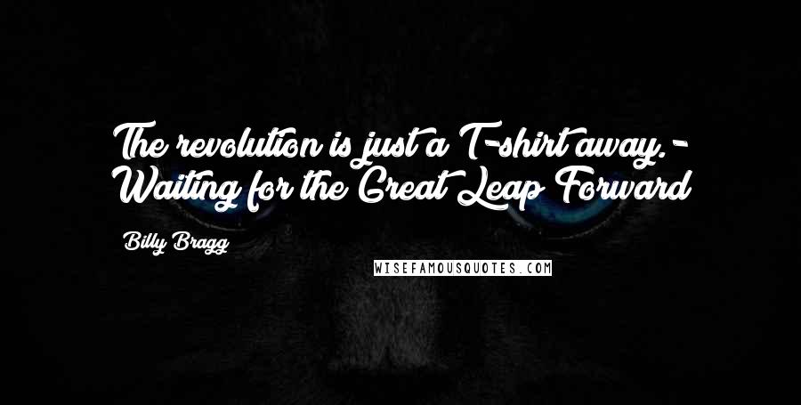 Billy Bragg Quotes: The revolution is just a T-shirt away.- Waiting for the Great Leap Forward