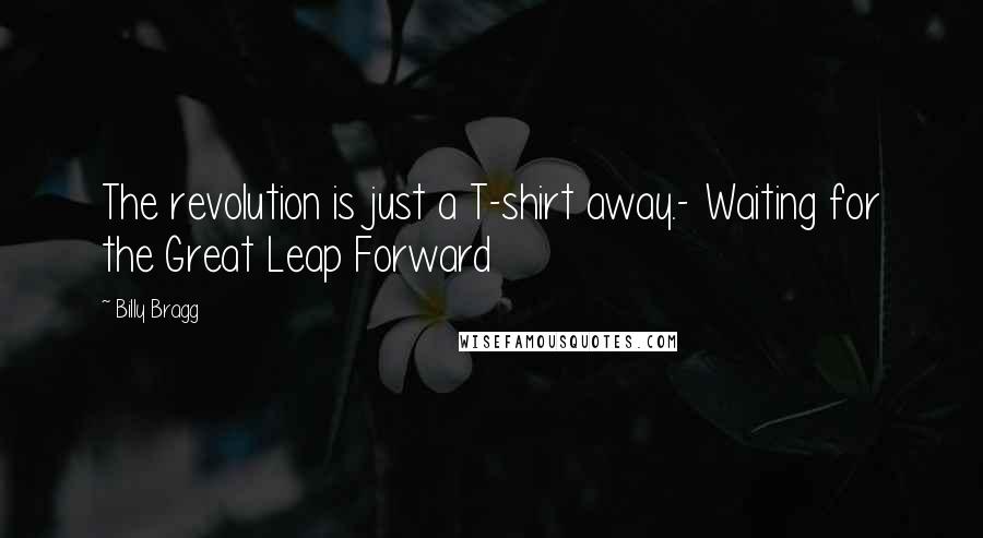 Billy Bragg Quotes: The revolution is just a T-shirt away.- Waiting for the Great Leap Forward