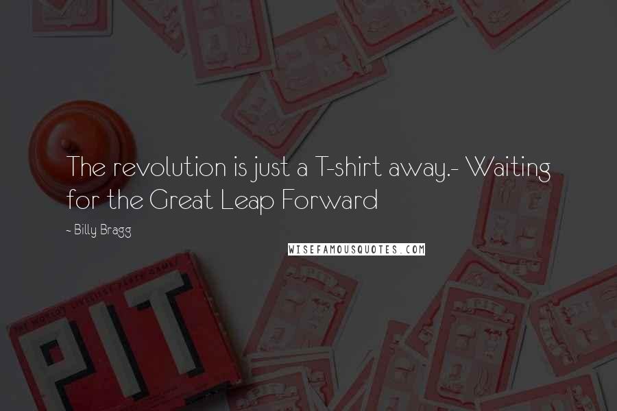 Billy Bragg Quotes: The revolution is just a T-shirt away.- Waiting for the Great Leap Forward