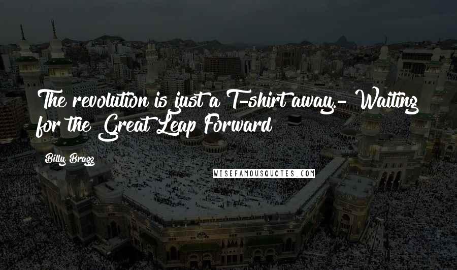 Billy Bragg Quotes: The revolution is just a T-shirt away.- Waiting for the Great Leap Forward