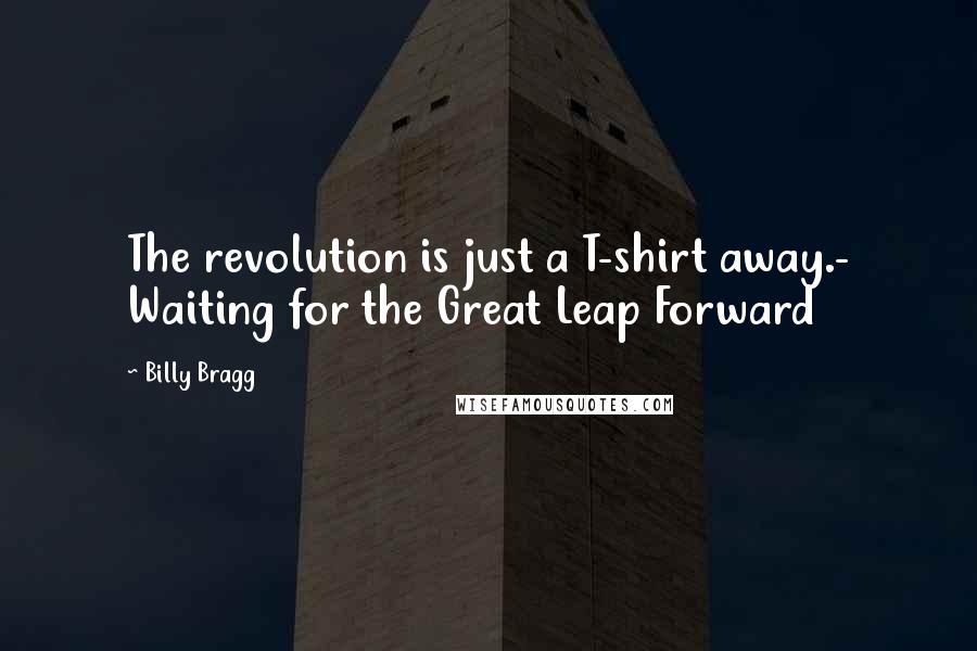 Billy Bragg Quotes: The revolution is just a T-shirt away.- Waiting for the Great Leap Forward