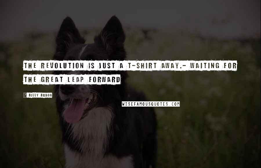 Billy Bragg Quotes: The revolution is just a T-shirt away.- Waiting for the Great Leap Forward