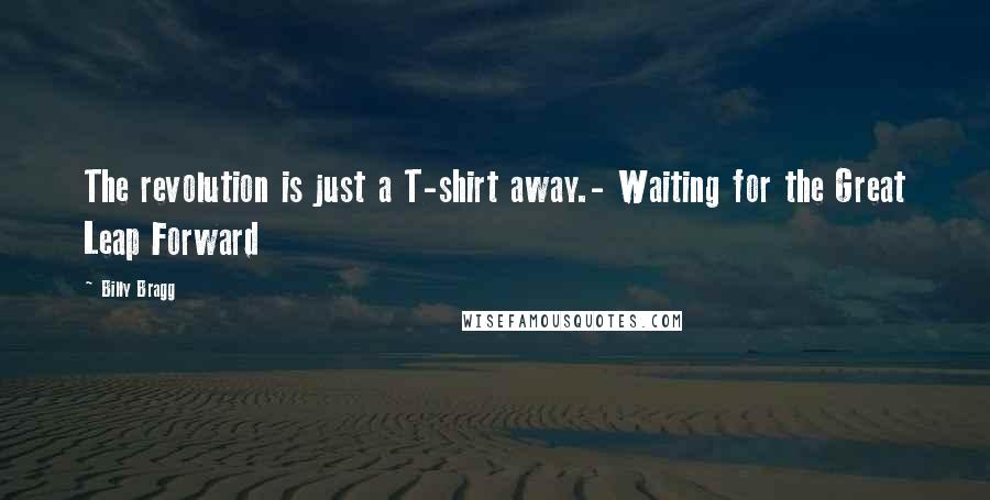 Billy Bragg Quotes: The revolution is just a T-shirt away.- Waiting for the Great Leap Forward