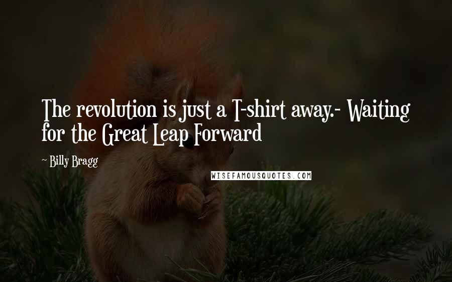 Billy Bragg Quotes: The revolution is just a T-shirt away.- Waiting for the Great Leap Forward