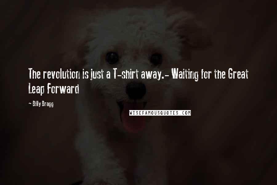 Billy Bragg Quotes: The revolution is just a T-shirt away.- Waiting for the Great Leap Forward