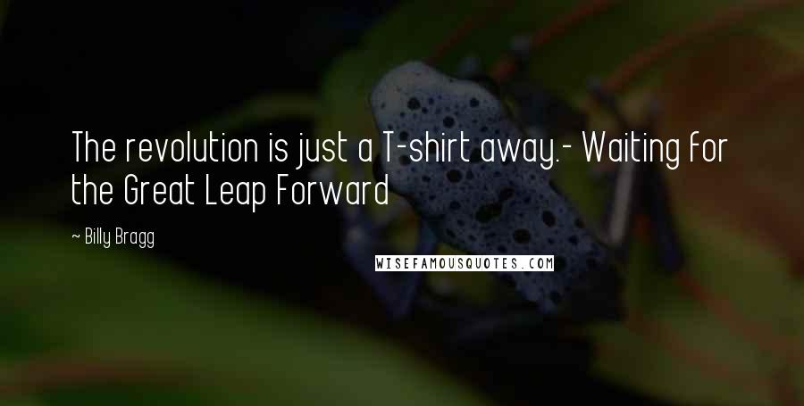 Billy Bragg Quotes: The revolution is just a T-shirt away.- Waiting for the Great Leap Forward