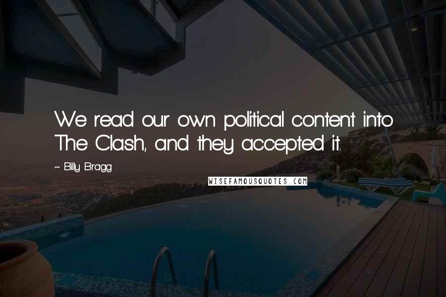 Billy Bragg Quotes: We read our own political content into The Clash, and they accepted it.