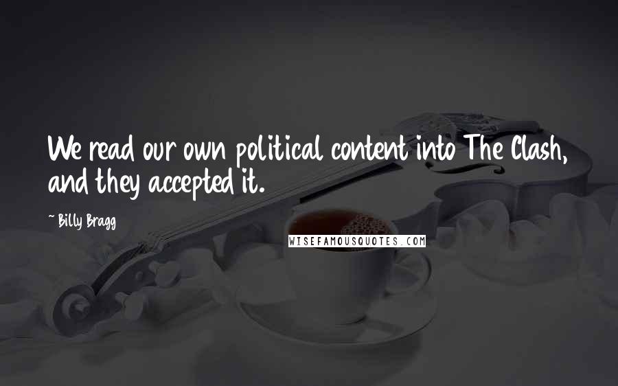 Billy Bragg Quotes: We read our own political content into The Clash, and they accepted it.