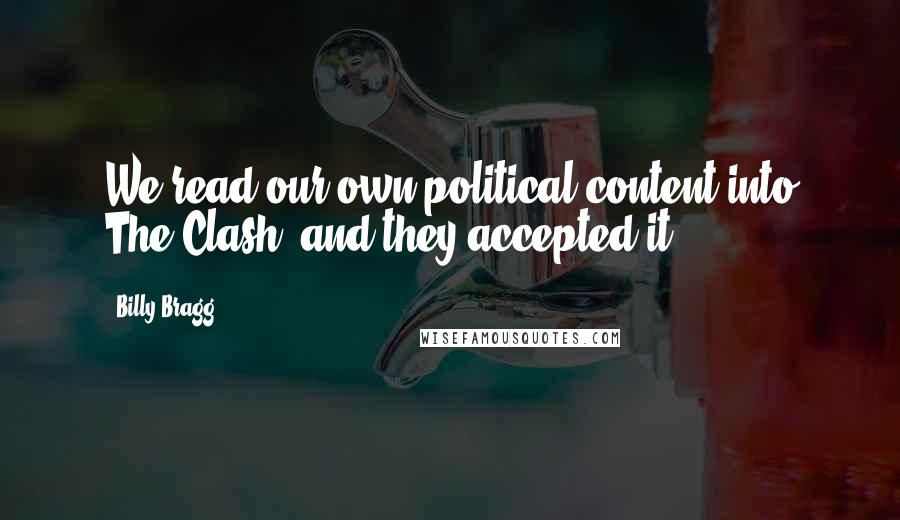 Billy Bragg Quotes: We read our own political content into The Clash, and they accepted it.