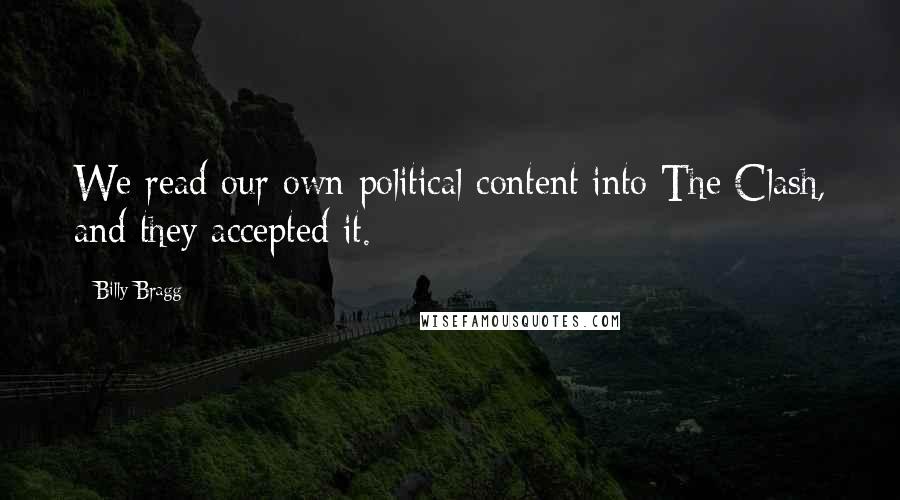 Billy Bragg Quotes: We read our own political content into The Clash, and they accepted it.