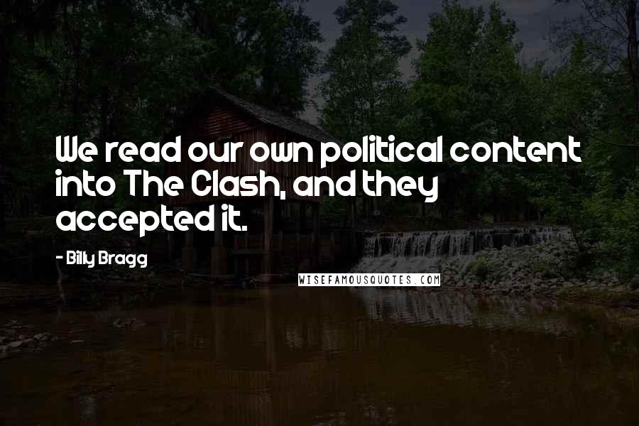 Billy Bragg Quotes: We read our own political content into The Clash, and they accepted it.