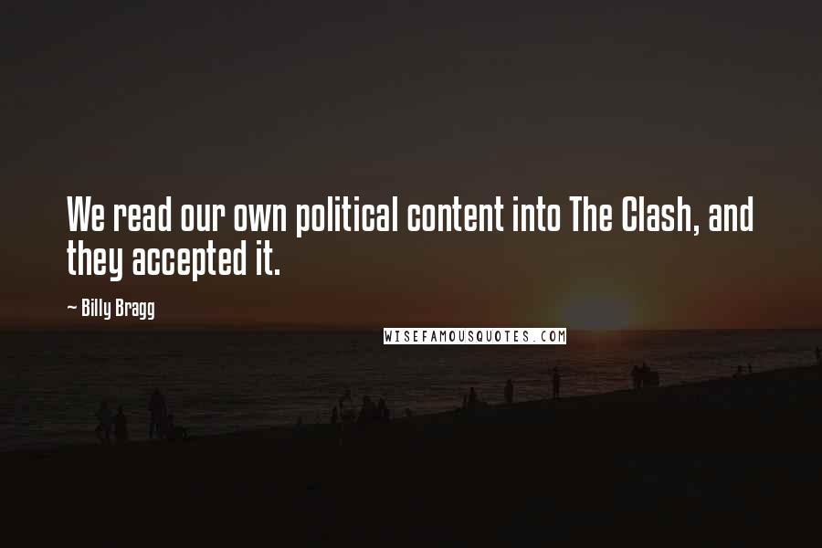 Billy Bragg Quotes: We read our own political content into The Clash, and they accepted it.