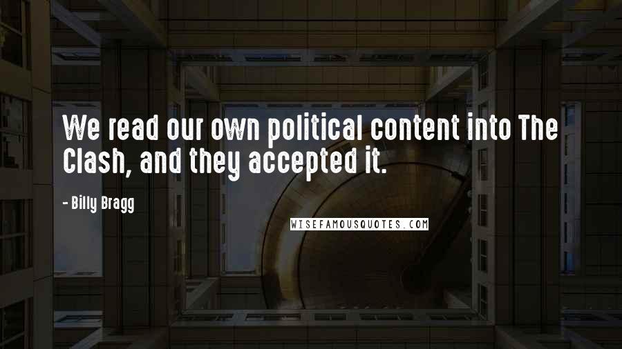 Billy Bragg Quotes: We read our own political content into The Clash, and they accepted it.