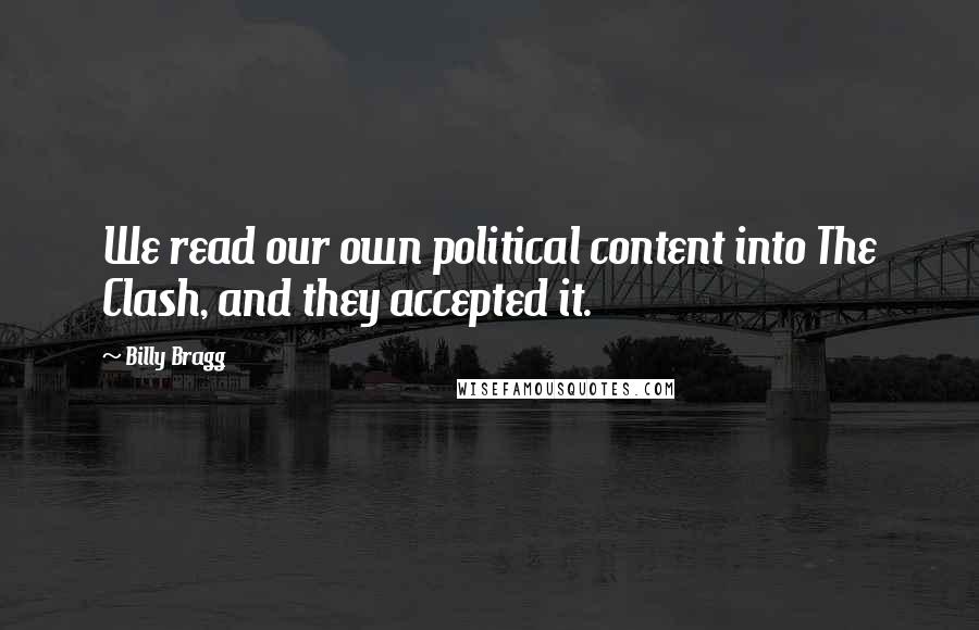 Billy Bragg Quotes: We read our own political content into The Clash, and they accepted it.