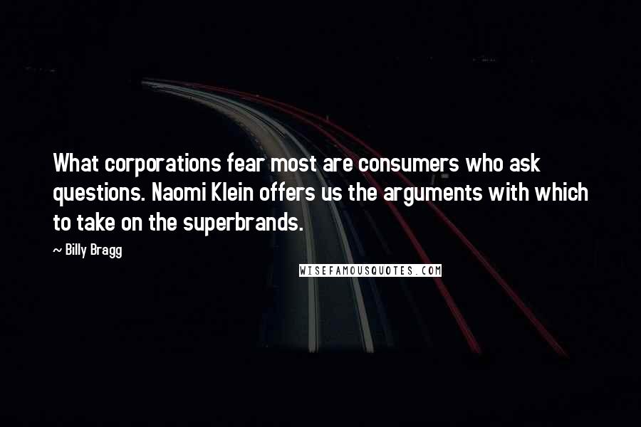 Billy Bragg Quotes: What corporations fear most are consumers who ask questions. Naomi Klein offers us the arguments with which to take on the superbrands.