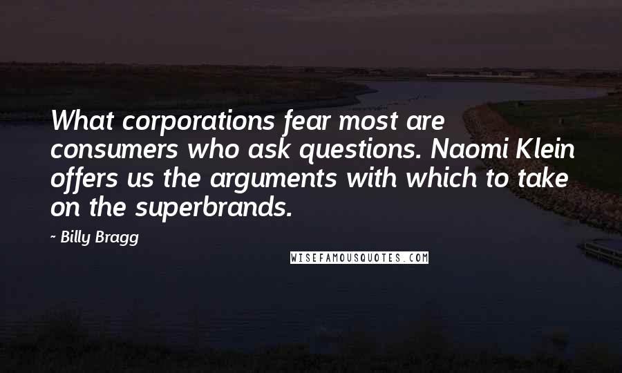 Billy Bragg Quotes: What corporations fear most are consumers who ask questions. Naomi Klein offers us the arguments with which to take on the superbrands.