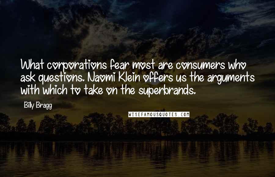Billy Bragg Quotes: What corporations fear most are consumers who ask questions. Naomi Klein offers us the arguments with which to take on the superbrands.
