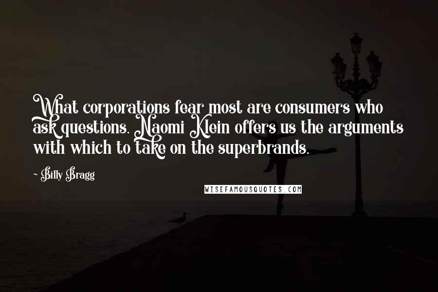 Billy Bragg Quotes: What corporations fear most are consumers who ask questions. Naomi Klein offers us the arguments with which to take on the superbrands.