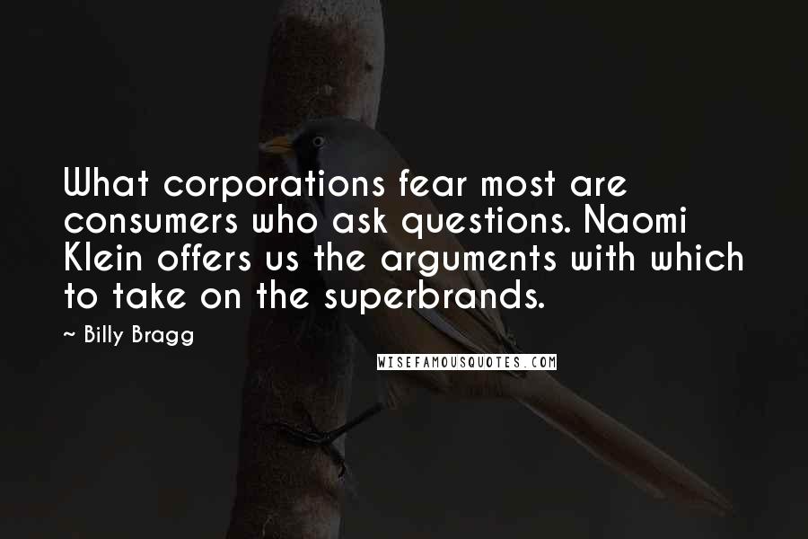 Billy Bragg Quotes: What corporations fear most are consumers who ask questions. Naomi Klein offers us the arguments with which to take on the superbrands.