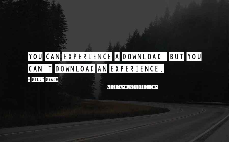 Billy Bragg Quotes: You can experience a download, but you can't download an experience.