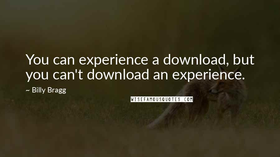 Billy Bragg Quotes: You can experience a download, but you can't download an experience.