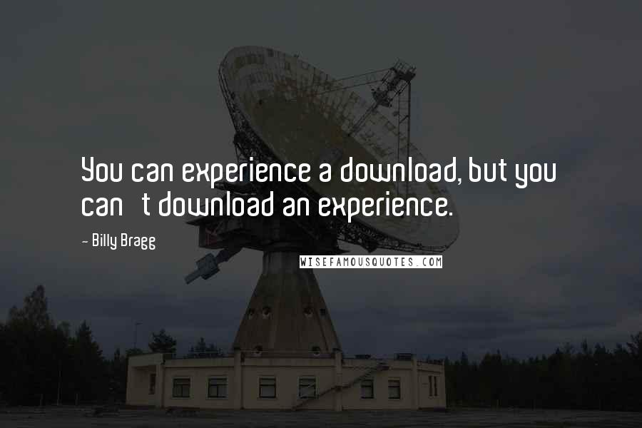 Billy Bragg Quotes: You can experience a download, but you can't download an experience.