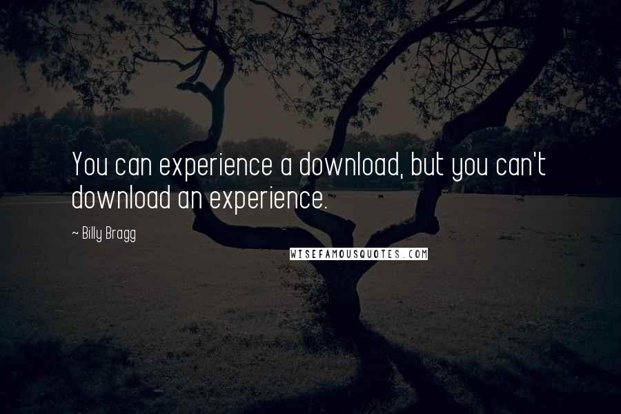 Billy Bragg Quotes: You can experience a download, but you can't download an experience.
