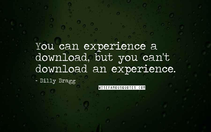 Billy Bragg Quotes: You can experience a download, but you can't download an experience.
