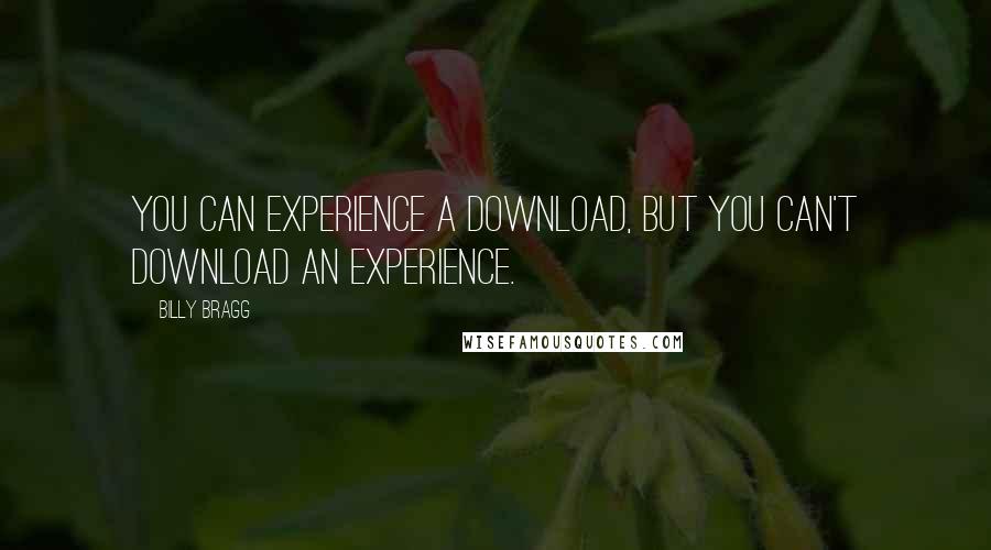 Billy Bragg Quotes: You can experience a download, but you can't download an experience.