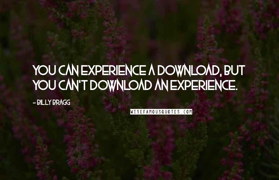 Billy Bragg Quotes: You can experience a download, but you can't download an experience.