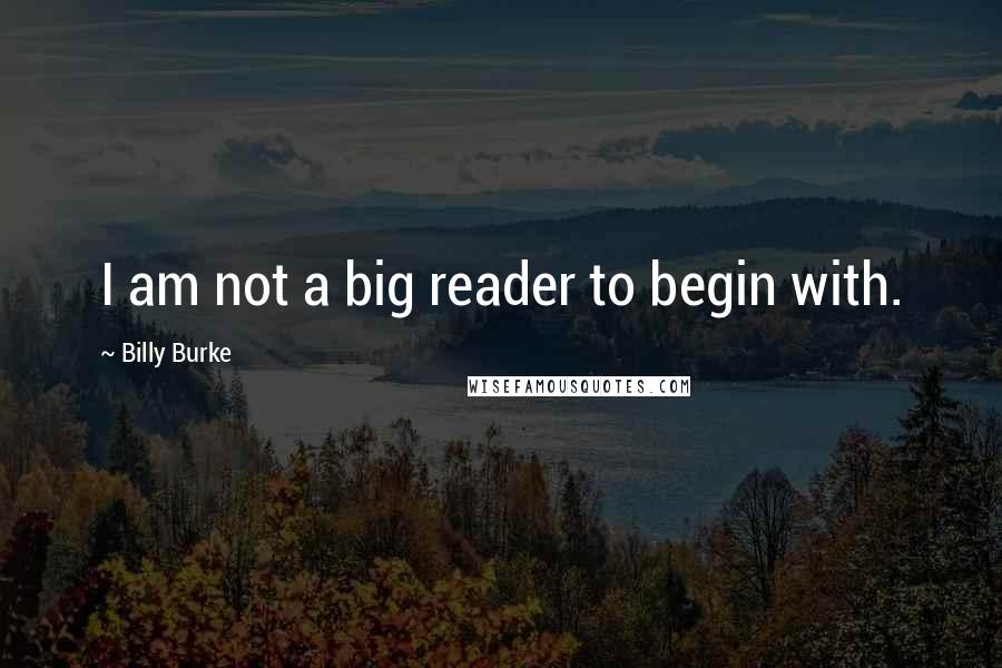 Billy Burke Quotes: I am not a big reader to begin with.
