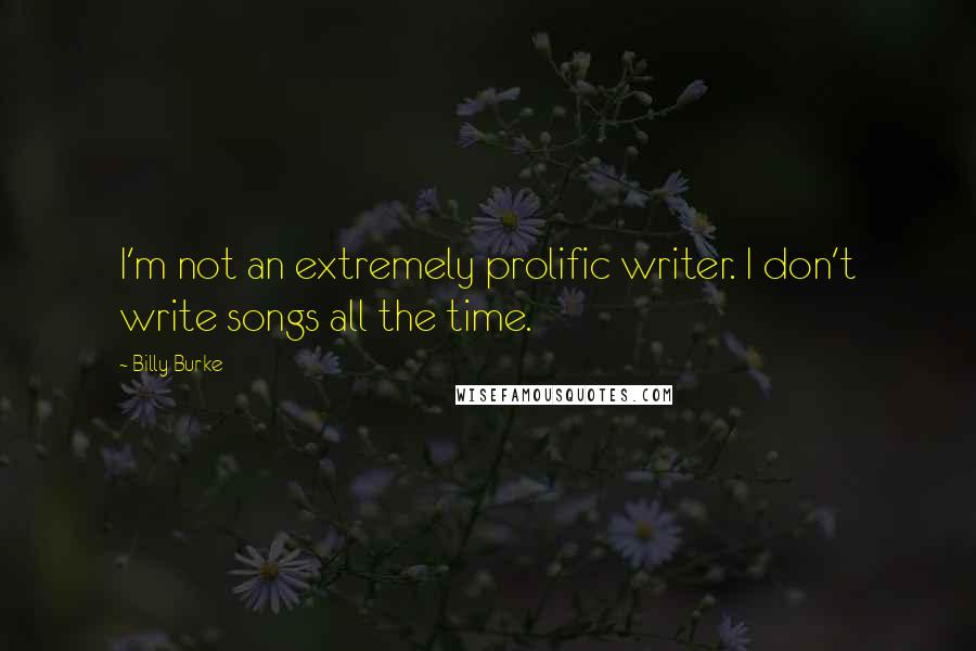 Billy Burke Quotes: I'm not an extremely prolific writer. I don't write songs all the time.