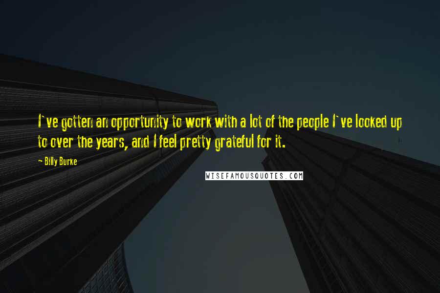 Billy Burke Quotes: I've gotten an opportunity to work with a lot of the people I've looked up to over the years, and I feel pretty grateful for it.