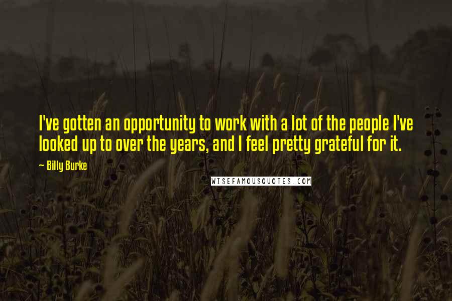 Billy Burke Quotes: I've gotten an opportunity to work with a lot of the people I've looked up to over the years, and I feel pretty grateful for it.