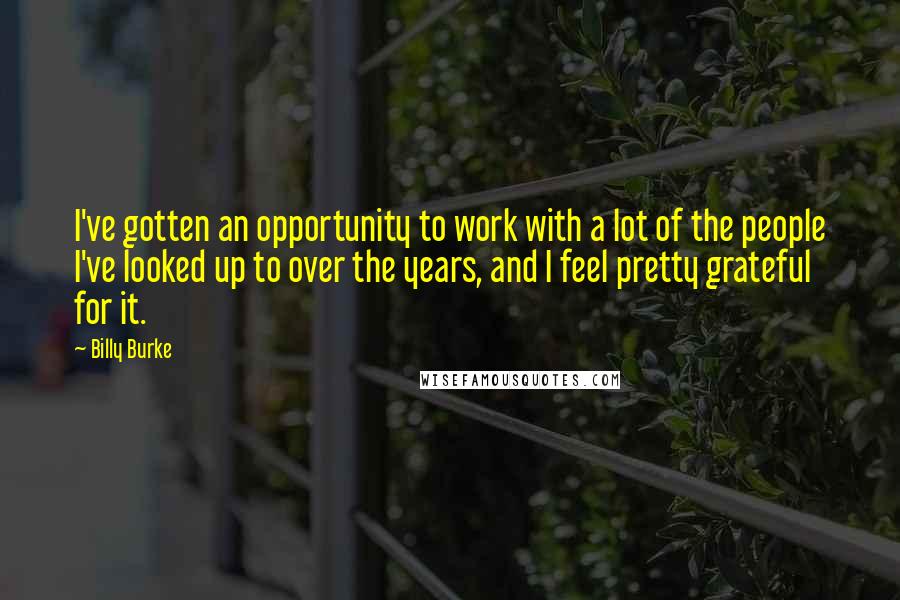 Billy Burke Quotes: I've gotten an opportunity to work with a lot of the people I've looked up to over the years, and I feel pretty grateful for it.