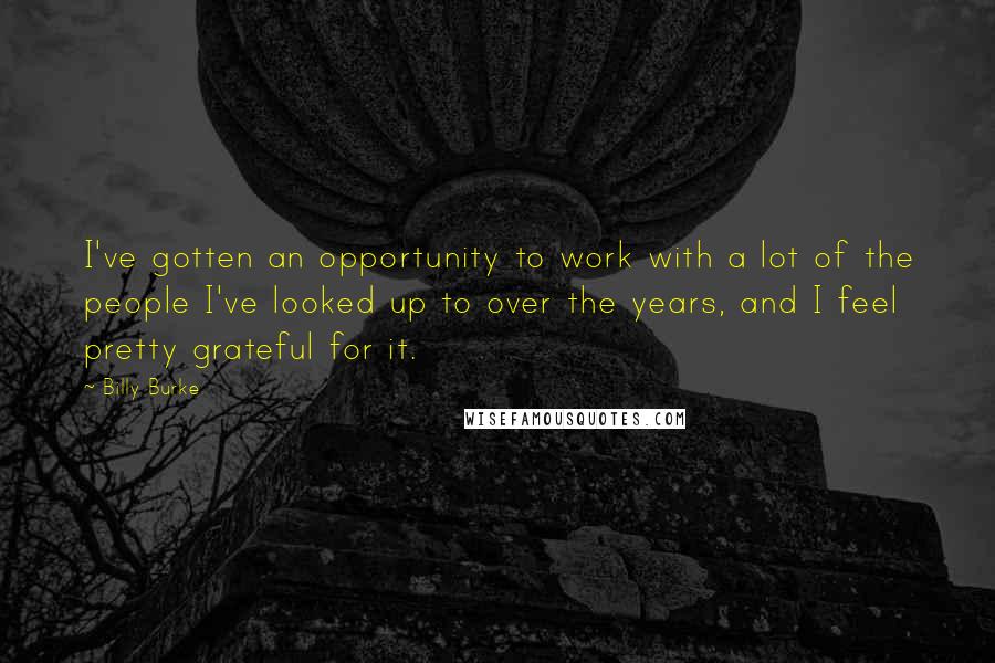 Billy Burke Quotes: I've gotten an opportunity to work with a lot of the people I've looked up to over the years, and I feel pretty grateful for it.