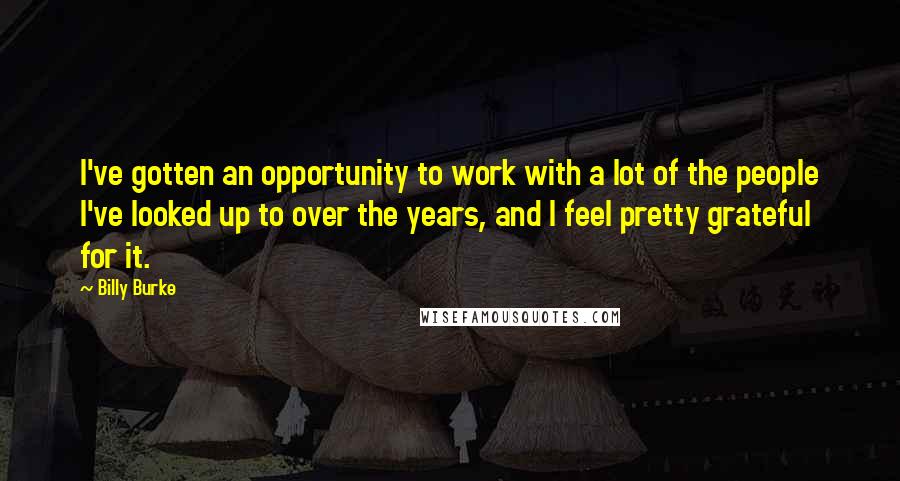 Billy Burke Quotes: I've gotten an opportunity to work with a lot of the people I've looked up to over the years, and I feel pretty grateful for it.
