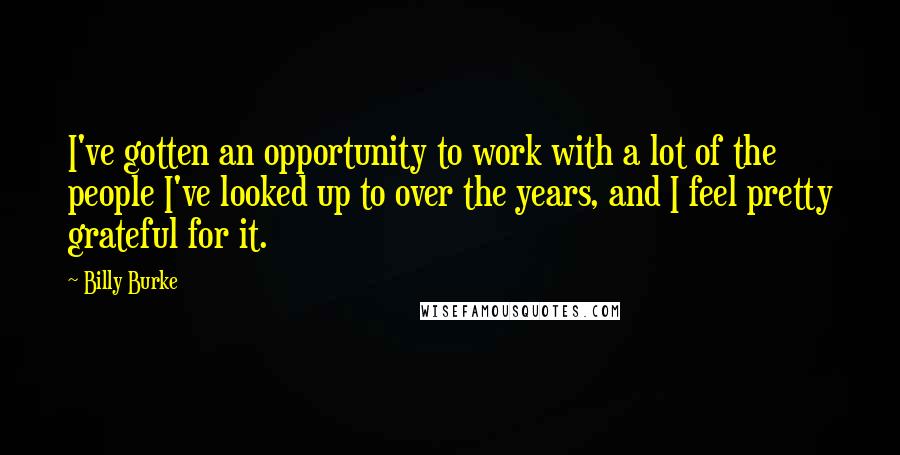 Billy Burke Quotes: I've gotten an opportunity to work with a lot of the people I've looked up to over the years, and I feel pretty grateful for it.