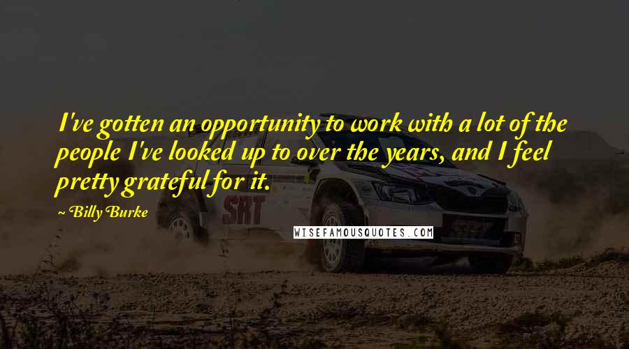 Billy Burke Quotes: I've gotten an opportunity to work with a lot of the people I've looked up to over the years, and I feel pretty grateful for it.