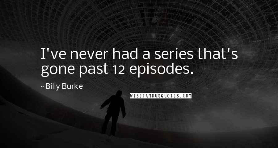 Billy Burke Quotes: I've never had a series that's gone past 12 episodes.