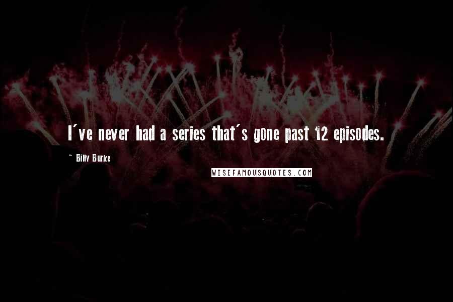 Billy Burke Quotes: I've never had a series that's gone past 12 episodes.