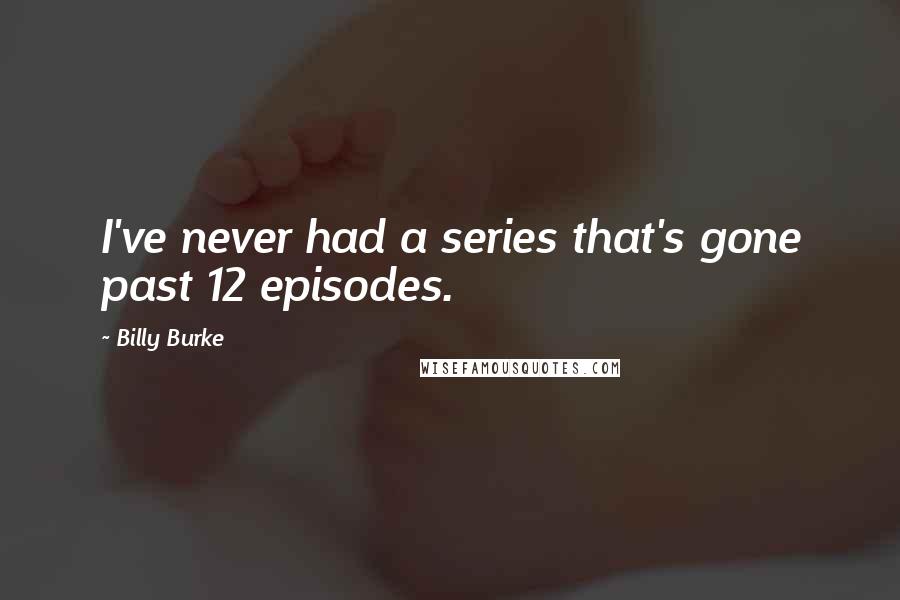 Billy Burke Quotes: I've never had a series that's gone past 12 episodes.