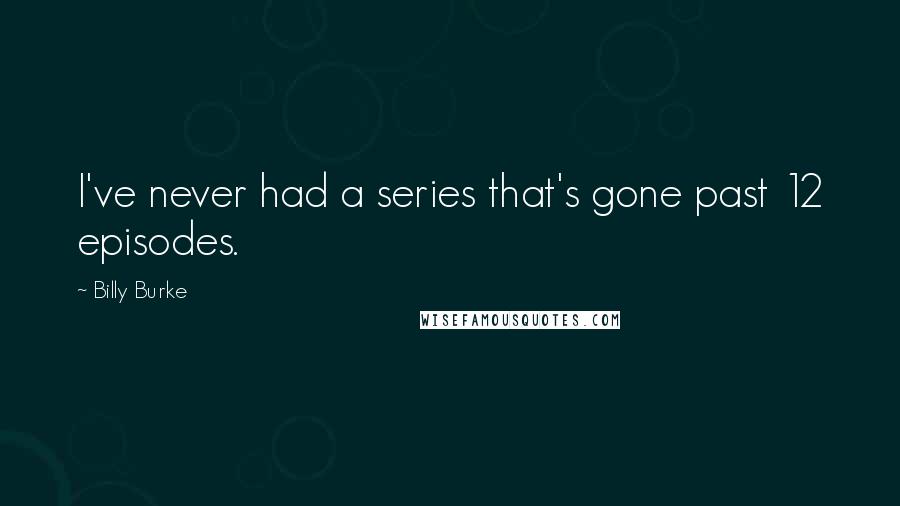 Billy Burke Quotes: I've never had a series that's gone past 12 episodes.