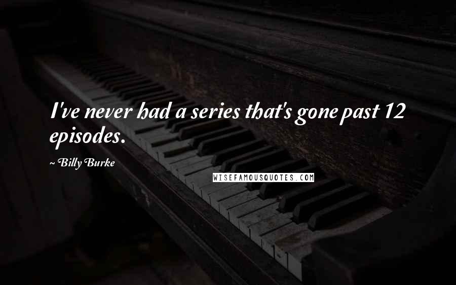 Billy Burke Quotes: I've never had a series that's gone past 12 episodes.