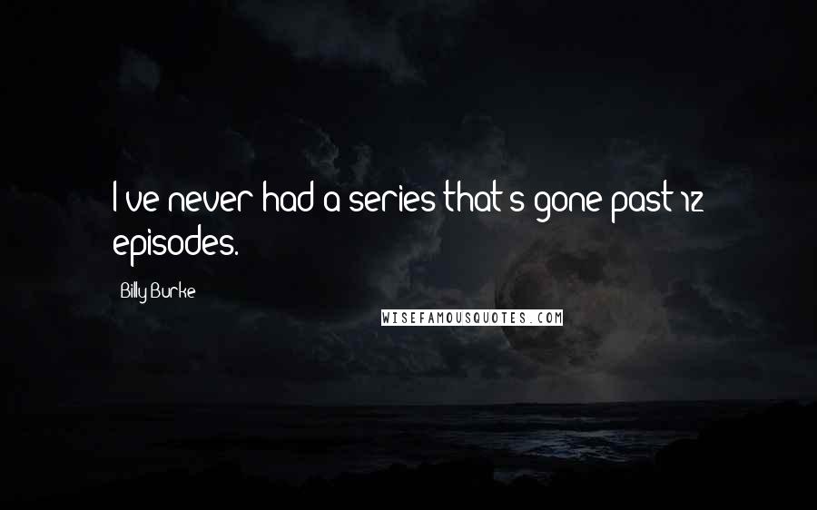 Billy Burke Quotes: I've never had a series that's gone past 12 episodes.