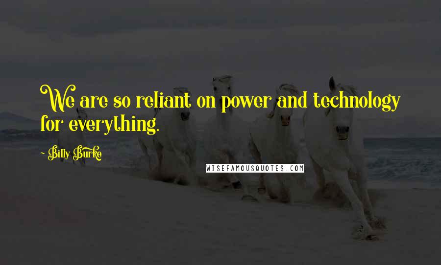Billy Burke Quotes: We are so reliant on power and technology for everything.