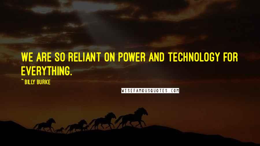 Billy Burke Quotes: We are so reliant on power and technology for everything.