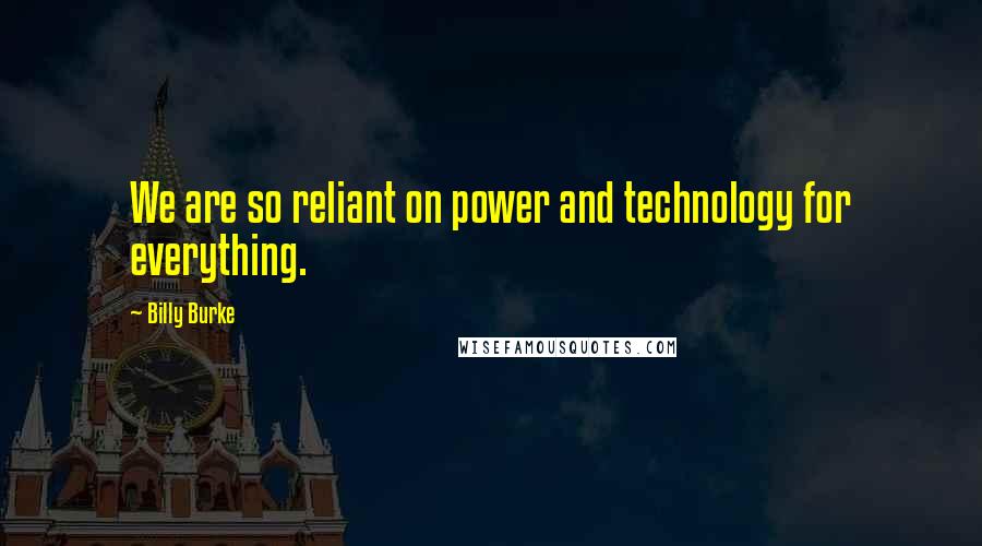 Billy Burke Quotes: We are so reliant on power and technology for everything.